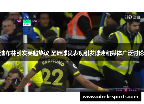 迪布林引发英超热议 圣徒球员表现引发球迷和媒体广泛讨论