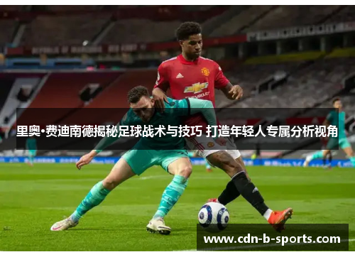 里奥·费迪南德揭秘足球战术与技巧 打造年轻人专属分析视角