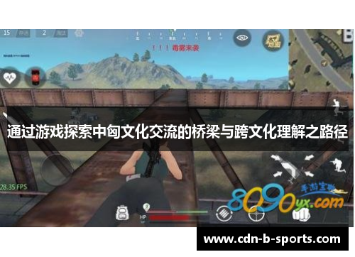 通过游戏探索中匈文化交流的桥梁与跨文化理解之路径