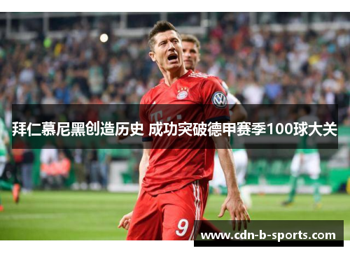 拜仁慕尼黑创造历史 成功突破德甲赛季100球大关