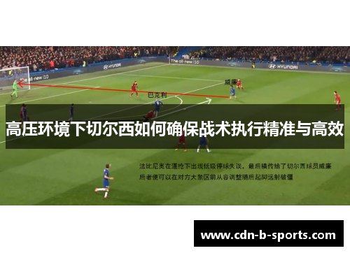 高压环境下切尔西如何确保战术执行精准与高效