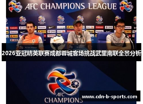 2026亚冠精英联赛成都蓉城客场挑战武里南联全景分析