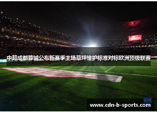 中超成都蓉城公布新赛季主场草坪维护标准对标欧洲顶级联赛